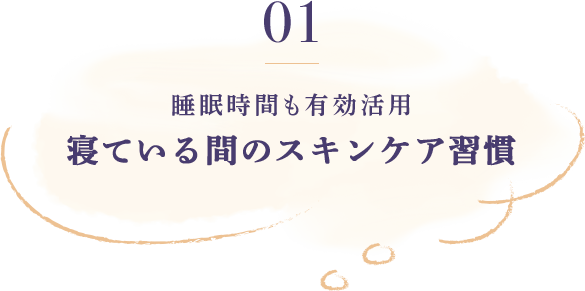 01 睡眠時間も有効活用 寝ている間のスキンケア習慣