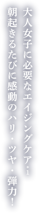 大人女子に必要なエイジングケア 朝起きるたびに感動のハリ・ツヤ・弾力！