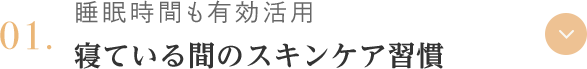 01.睡眠時間も有効活用 寝ている間のスキンケア習慣