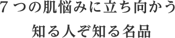 7つの肌悩みに立ち向かう 知る人ぞ知る名品