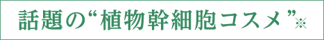 話題の“植物幹細胞コスメ”※
