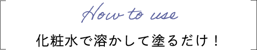 How to use 化粧水で溶かして塗るだけ！