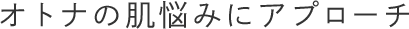 オトナの肌悩みにアプローチ