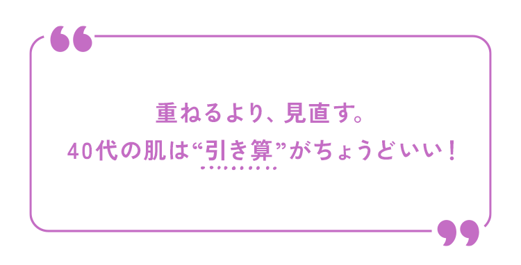 重ねるより、見直す。40代の肌は“引き算”がちょうどいい!