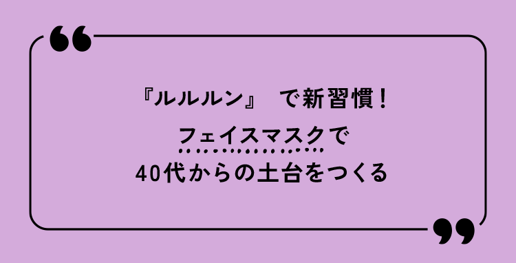 『ルルルン」で新習慣!フェイスマスクで40代からの土台をつくる