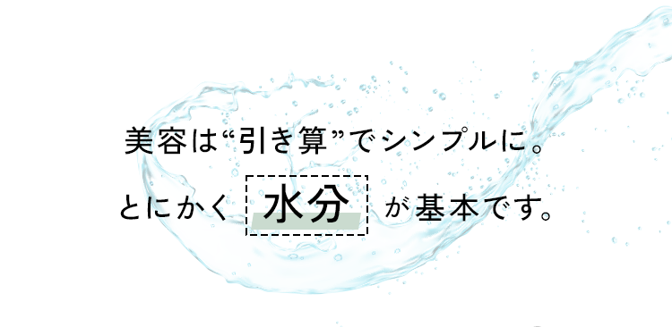 美容は“引き算”でシンプルに。とにかく「水分」が基本です。