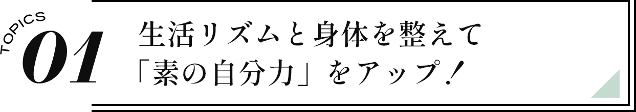 01 生活リズムと身体を整えて「素の自分力」をアップ！