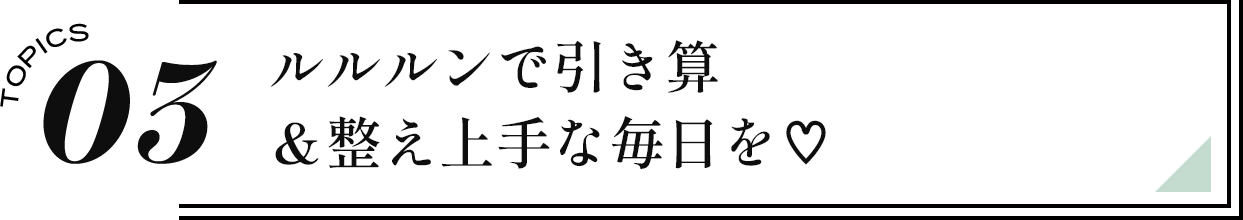 03 ルルルンで引き算＆整え上手な毎日を♡
