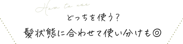 どっちを使う？髪状態に合わせて使い分けも◎