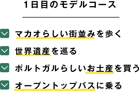 1日目のモデルコース マカオらしい街並みを歩く 世界遺産を巡る ポルトガルらしいお土産を買う オープントップバスに乗る