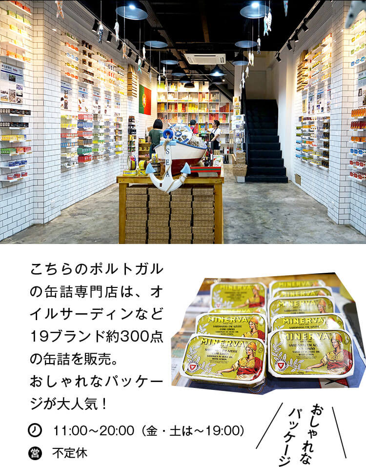 こちらのポルトガルの缶詰専門店は、オイルサーディンなど19ブランド約300点の缶詰を販売。おしゃれなパッケージが大人気！ 営業時間：11:00〜20:00（金・土は〜19:00） 不定休