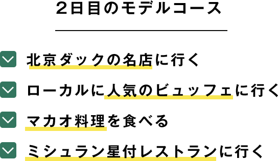 2日目のモデルコース 北京ダックの名店に行く ローカルに人気のビュッフェに行く マカオ料理を食べる ミシュラン星付レストランに行く