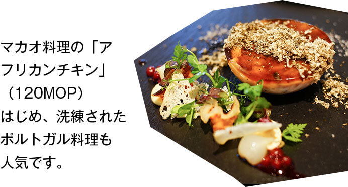 マカオ料理の「アフリカンチキン」（120MOP）はじめ、洗練されたポルトガル料理も人気です。