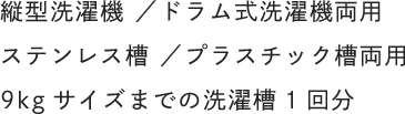 縦型洗濯機 ／ドラム式洗濯機両用 ステンレス槽 ／プラスチック槽両用 9kgサイズまでの洗濯槽1回分