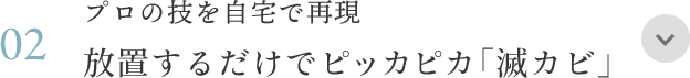 02 プロの技を自宅で再現 放置するだけでピッカピカ「滅カビ」