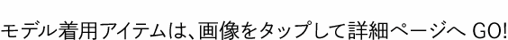 モデル着用アイテムは、画像をタップして詳細ページへGO!