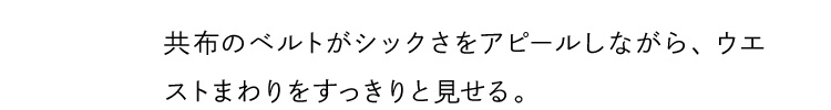 共布のベルトがシックさをアピールしながら、ウエストまわりをすっきりと見せる。