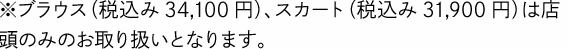 ※ブラウス（税込み34,100円）、スカート（税込み31,900円）は店頭のみのお取り扱いとなります。