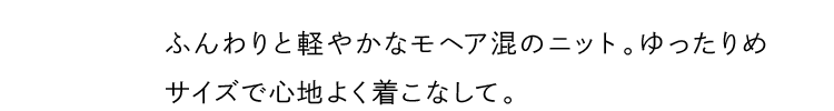 ふんわりと軽やかなモヘア混のニット。ゆったりめサイズで心地よく着こなして。