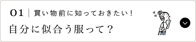 01 | 買い物前に知っておきたい！ 自分に似合う服って？