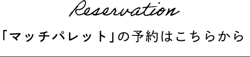 Reservation 「マッチパレット」の予約はこちらから