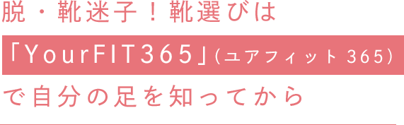 脱・靴迷子！靴選びは「YourFIT365」（ユアフィット365）で自分の足を知ってから