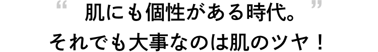 肌にも個性がある時代。それでも大事なのは肌のツヤ！