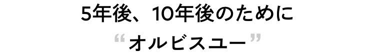 5年後、10年後のためにオルビスユー