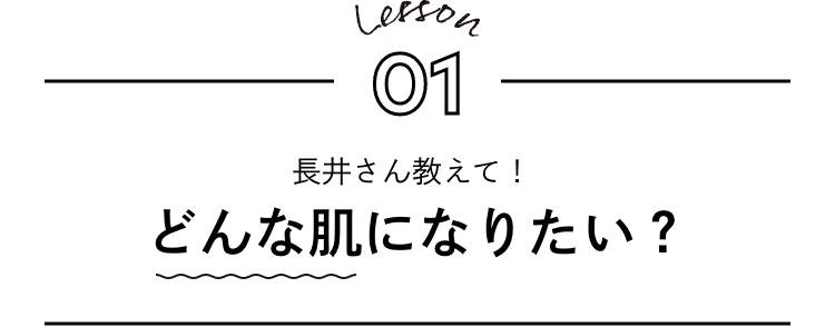 Lesson 1. 長井さん教えて！どんな肌になりたい？
