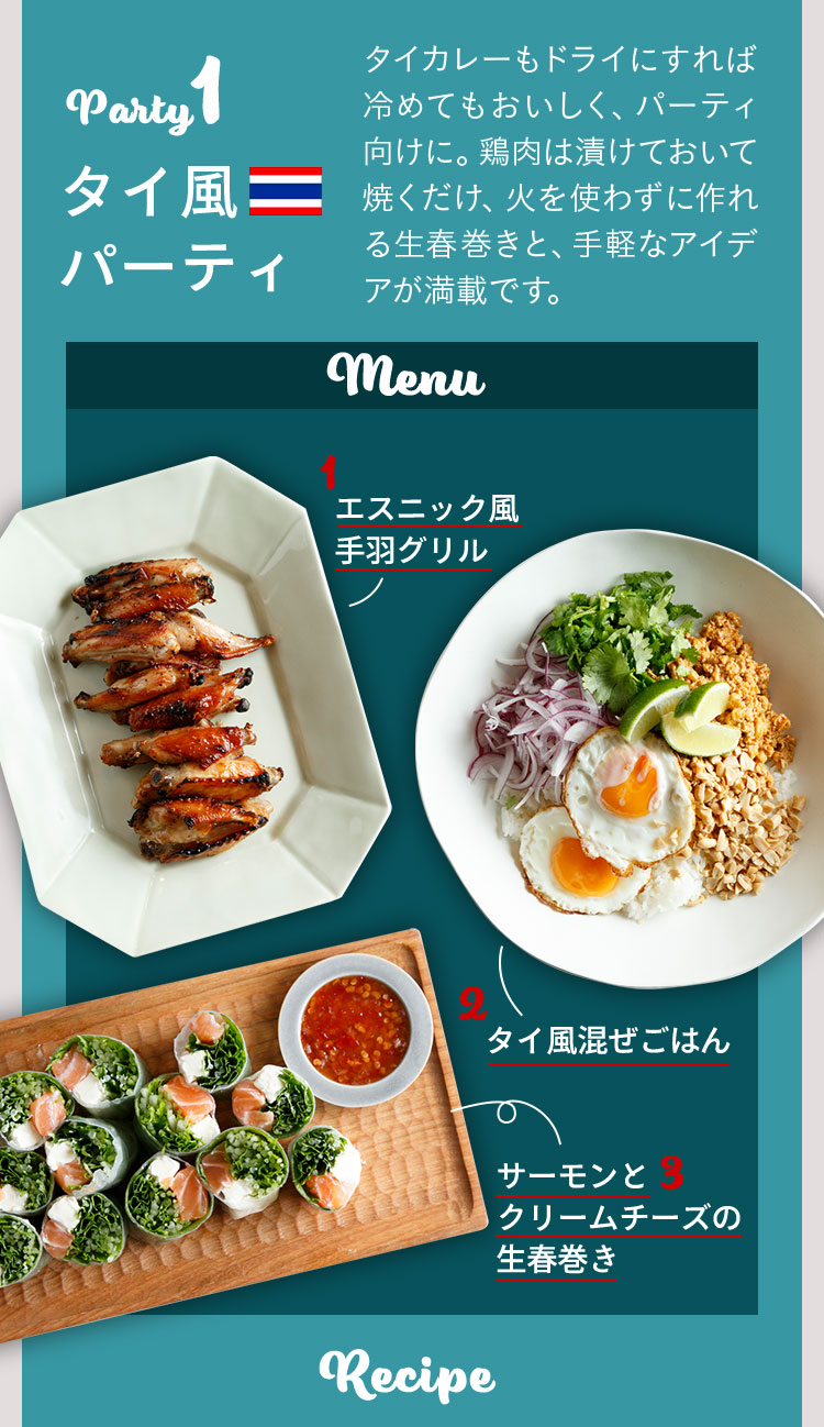 Party１ タイ風パーティ タイカレーもドライにすれば冷めてもおいしく、パーティ向けに。鶏肉は漬けておいて焼くだけ、火を使わずに作れる生春巻きと、手軽なアイデアが満載です。