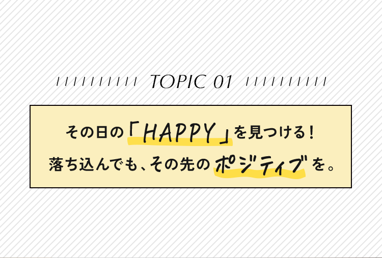 その日の「HAPPY」を見つける！落ち込んでも、その先のポジティブを。