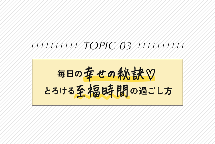 毎日の幸せの秋訣♥とろける至福時間の過ごし方