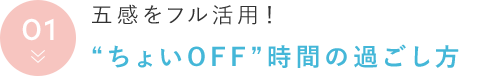 五感をフル活用！ “ちょいOFF”時間の過ごし方