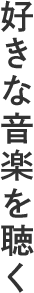 好きな音楽を聴く