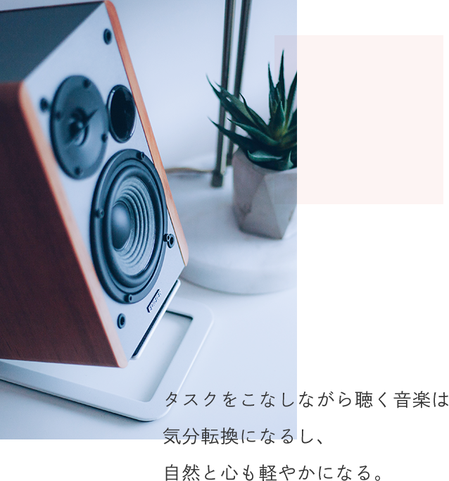 タスクをこなしながら聴く音楽は気分転換になるし、自然と心も軽やかになる。