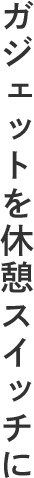 ガジェットを休憩スイッチに