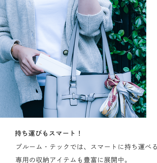 持ち運びもスマート！ プルーム・テックでは、スマートに持ち運べる専用の収納アイテムも豊富に展開中。