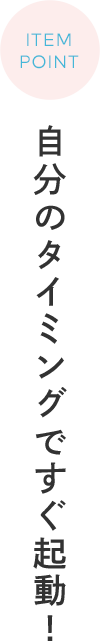 ITEM POINT 自分のタイミングですぐ起動！