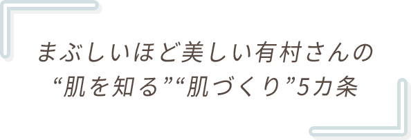 まぶしいほど美しい有村さんの“肌を知る”“肌づくり“5カ条