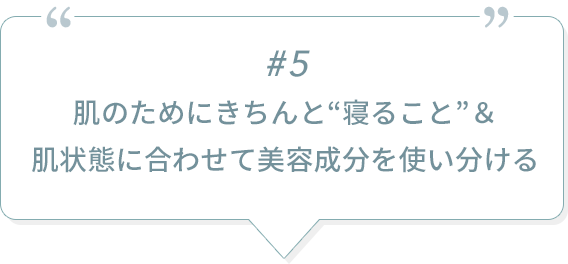 #5 肌のためにきちんと“寝ること”＆肌状態に合わせて美容成分を使い分ける