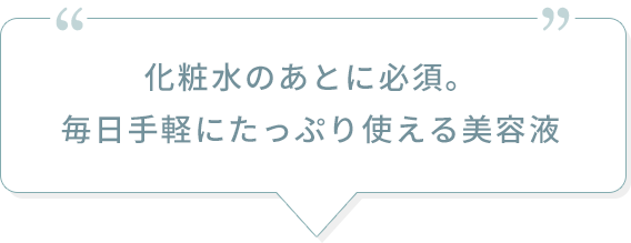 化粧水のあとに必須。毎日手軽にたっぷり使える美容液