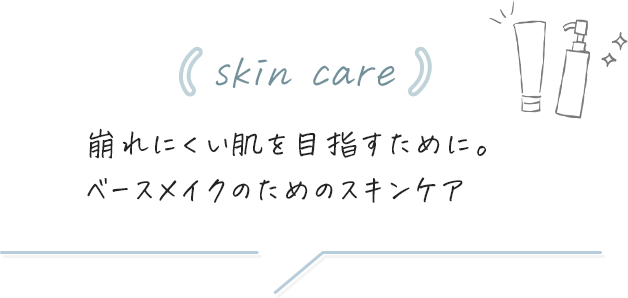 [skin care]崩れにくい肌を目指すために。ベースメイクのためのスキンケア