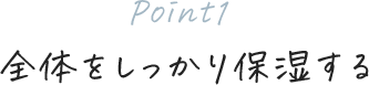 [Point1]全体をしっかり保湿する