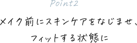 [Point2]メイク前にスキンケアをなじませ、フィットする状態に