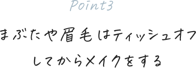 [Point3]まぶたや眉毛はティッシュオフしてからメイクをする