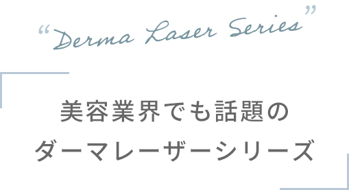 “Derma Laser Series” 美容業界でも話題のダーマレーザーシリーズ