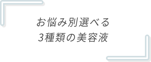お悩み別選べる 3種類の美容液