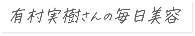 有村実樹さんの毎日美容