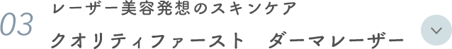 03. レーザー美容発想のスキンケア クオリティファースト ダーマレーザー