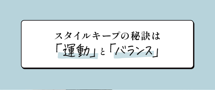 スタイルキープの秘訣は「運動」と「バランス」